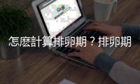 怎麽計算排卵期？排卵期的計算方法